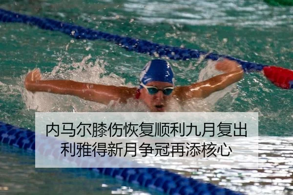 内马尔膝伤恢复顺利九月复出 利雅得新月争冠再添核心